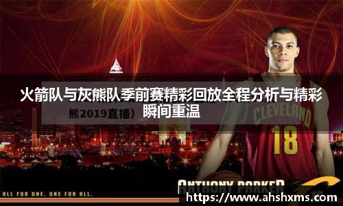 火箭队与灰熊队季前赛精彩回放全程分析与精彩瞬间重温